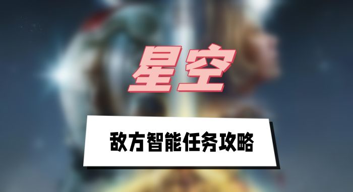 星空敌方智能任务攻略