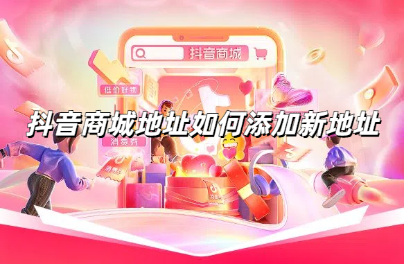 抖音商城地址如何添加新地址